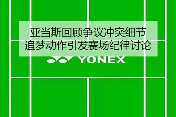 亚当斯回顾争议冲突细节 追梦动作引发赛场纪律讨论