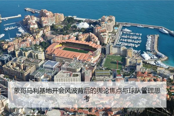蒙哥马利基地开会风波背后的舆论焦点与球队管理思考